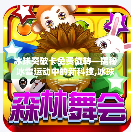 冰球突破卡免费旋转—揭秘冰雪运动中的新科技,冰球突破卡免费旋转