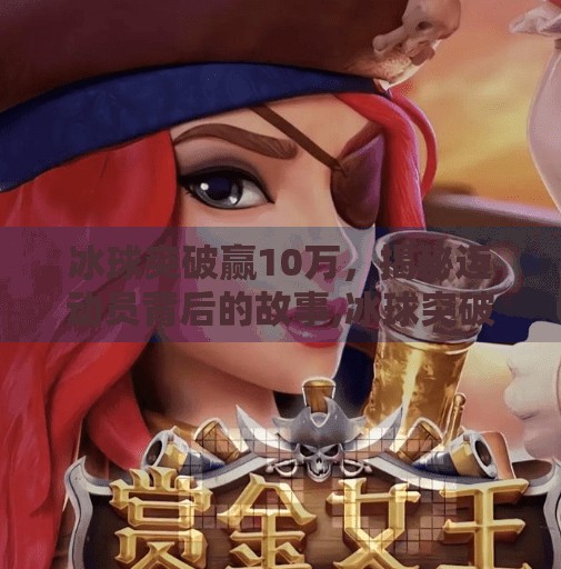 冰球突破赢10万，揭秘运动员背后的故事,冰球突破赢10万