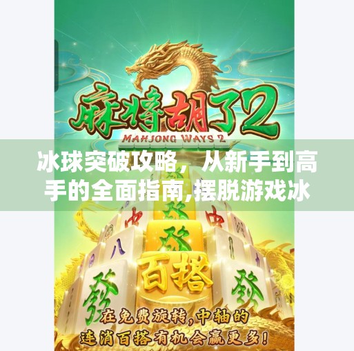 冰球突破攻略，从新手到高手的全面指南,摆脱游戏冰球突破攻略