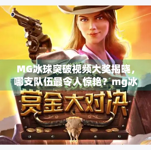 MG冰球突破视频大奖揭晓，哪支队伍最令人惊艳？mg冰球突破视频大奖