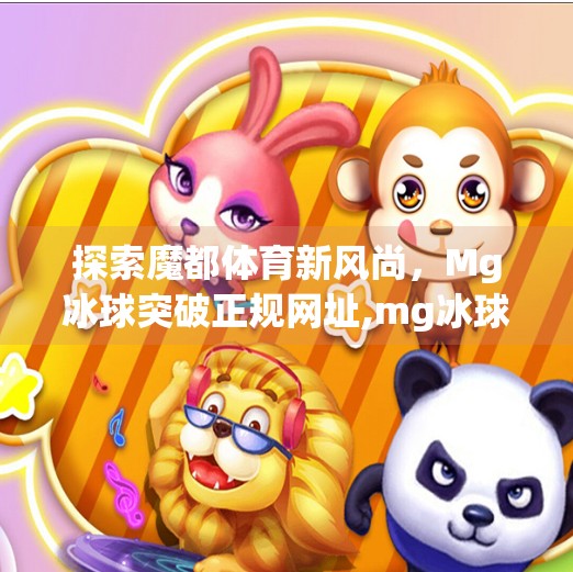 探索魔都体育新风尚，Mg冰球突破正规网址,mg冰球突破正规网址