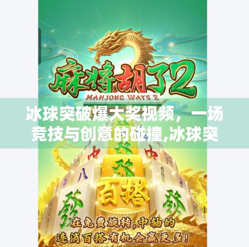 冰球突破爆大奖视频，一场竞技与创意的碰撞,冰球突破爆大奖视频