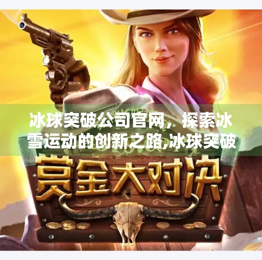 冰球突破公司官网，探索冰雪运动的创新之路,冰球突破公司官网