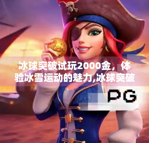 冰球突破试玩2000金，体验冰雪运动的魅力,冰球突破试玩2000金