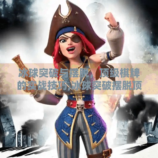 冰球突破与摆脱，顶级棋牌的实战技巧,冰球突破摆脱顶级棋牌