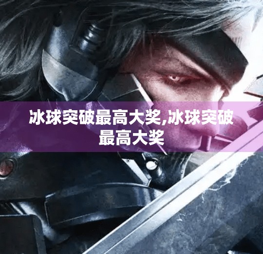 冰球突破最高大奖,冰球突破最高大奖