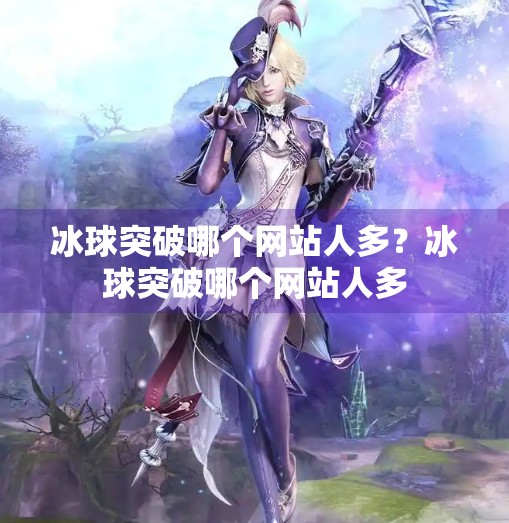 冰球突破哪个网站人多？冰球突破哪个网站人多