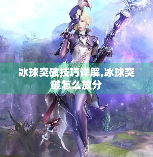 冰球突破技巧详解,冰球突破怎么放分