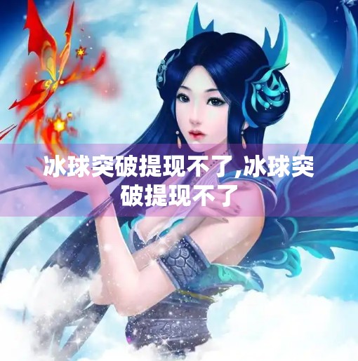 冰球突破提现不了,冰球突破提现不了