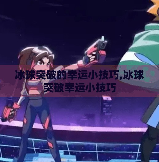 冰球突破的幸运小技巧,冰球突破幸运小技巧