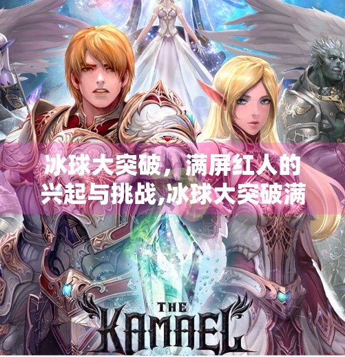 冰球大突破，满屏红人的兴起与挑战,冰球大突破满屏红人