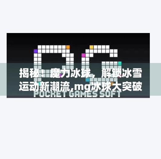 揭秘！魔力冰球，解锁冰雪运动新潮流,mg冰球大突破满屏