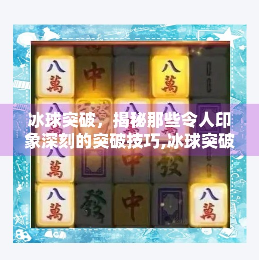冰球突破，揭秘那些令人印象深刻的突破技巧,冰球突破是那个网站