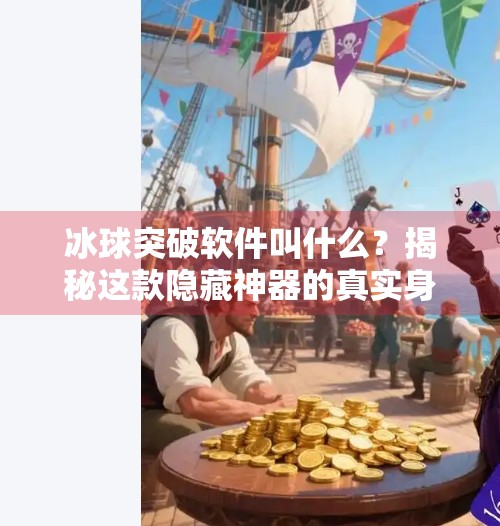 冰球突破软件叫什么？揭秘这款隐藏神器的真实身份与使用真相！冰球突破软件叫什么来着