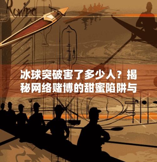 冰球突破害了多少人？揭秘网络赌博的甜蜜陷阱与真实代价,冰球突破害了多少人