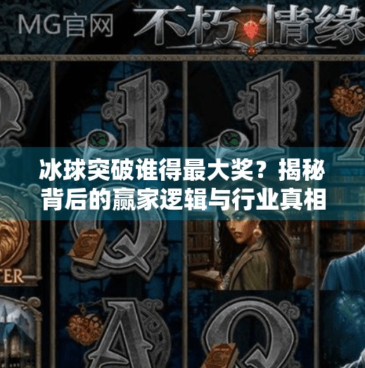 冰球突破谁得最大奖？揭秘背后的赢家逻辑与行业真相,冰球突破谁得最大奖