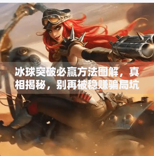 冰球突破必赢方法图解，真相揭秘，别再被稳赚骗局坑了！冰球突破必赢方法图解