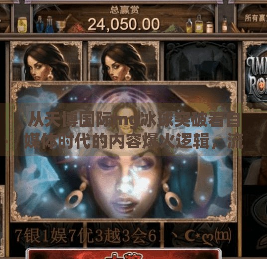 从天博国际mg冰球突破看自媒体时代的内容爆火逻辑，流量密码还是文化陷阱？天博国际mg冰球突破