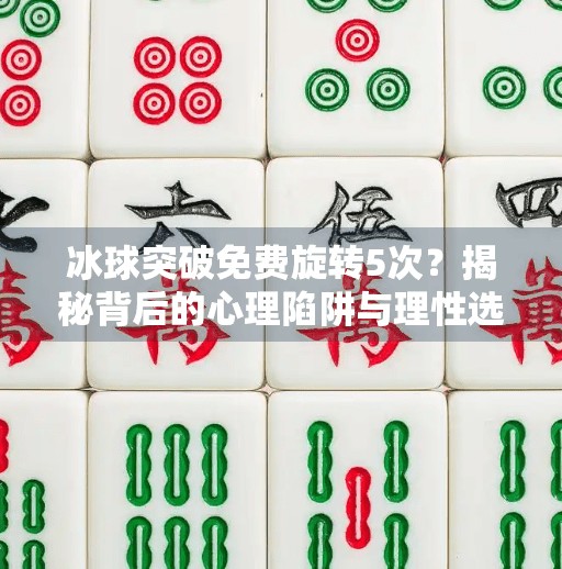 冰球突破免费旋转5次？揭秘背后的心理陷阱与理性选择指南,冰球突破免费旋转5次