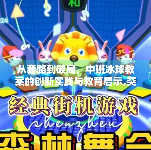 从套路到破局，中班冰球教案的创新实践与教育启示,突破冰球套路教案中班