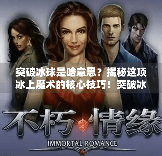突破冰球是啥意思？揭秘这项冰上魔术的核心技巧！突破冰球是啥意思