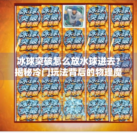 冰球突破怎么放水球进去？揭秘冷门玩法背后的物理魔法,冰球突破怎么放水球进去