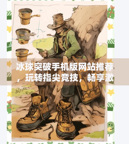 冰球突破手机版网站推荐，玩转指尖竞技，畅享激情体育盛宴！冰球突破手机版网站推荐