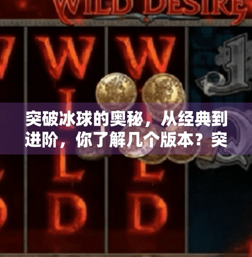 突破冰球的奥秘，从经典到进阶，你了解几个版本？突破冰球有几个版本