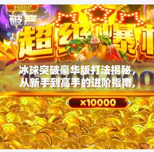冰球突破豪华版打法揭秘，从新手到高手的进阶指南,冰球突破豪华版打法