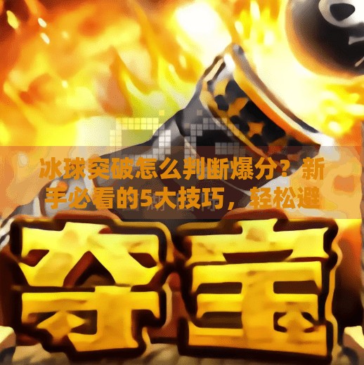 冰球突破怎么判断爆分？新手必看的5大技巧，轻松避开陷阱！冰球突破怎么判断爆分