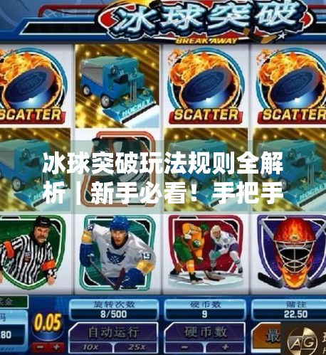 冰球突破玩法规则全解析｜新手必看！手把手教你从零上手这款热门休闲游戏,冰球突破玩法规则视频