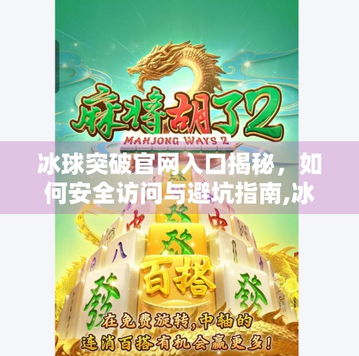 冰球突破官网入口揭秘，如何安全访问与避坑指南,冰球突破官网入口网址
