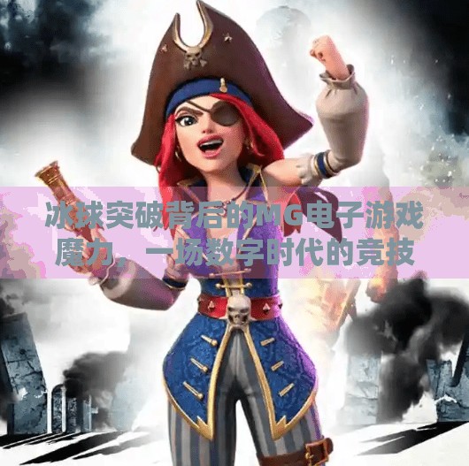 冰球突破背后的MG电子游戏魔力，一场数字时代的竞技狂欢,MG电子游戏 冰球突破