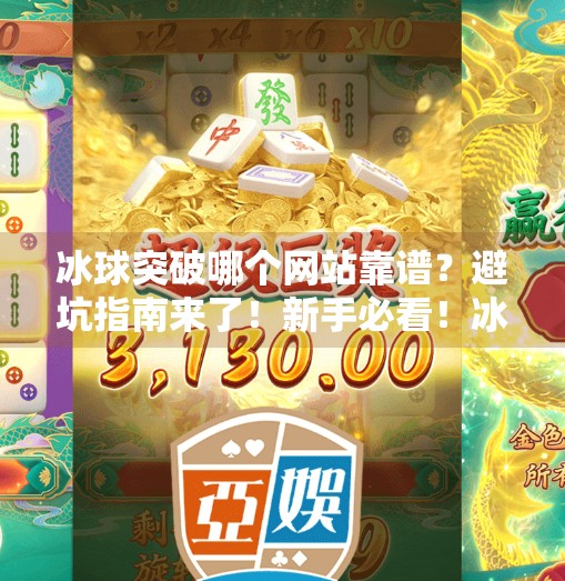 冰球突破哪个网站靠谱？避坑指南来了！新手必看！冰球突破哪个网站靠谱