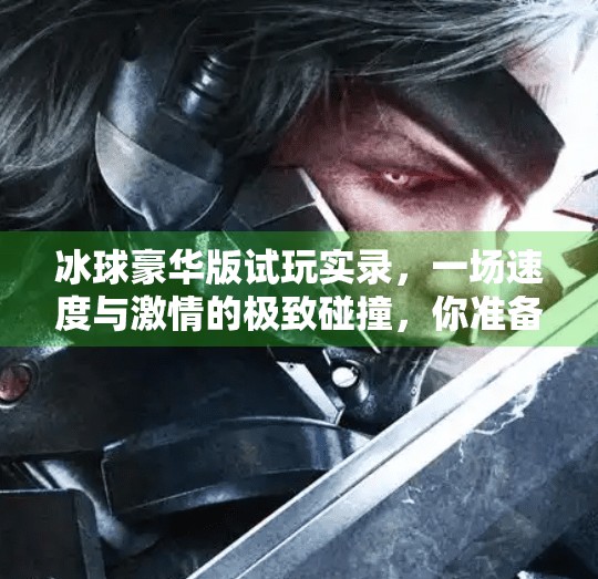 冰球豪华版试玩实录，一场速度与激情的极致碰撞，你准备好热血沸腾了吗？突破冰球豪华版试玩