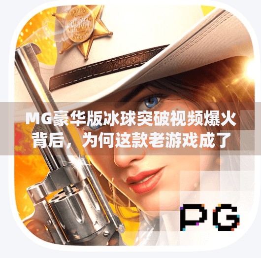 MG豪华版冰球突破视频爆火背后，为何这款老游戏成了年轻人的新宠？mg豪华版冰球突破视频