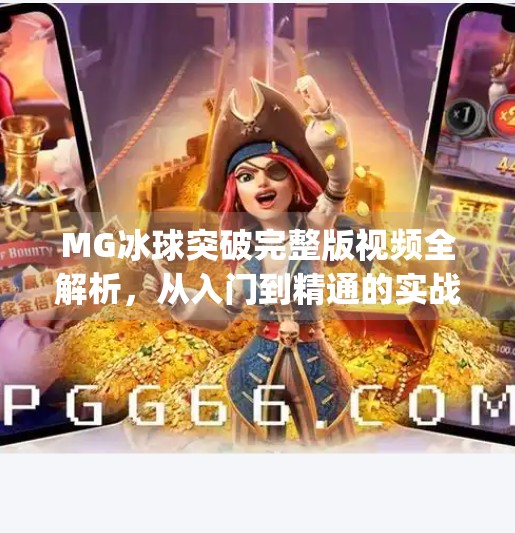 MG冰球突破完整版视频全解析，从入门到精通的实战指南！mg冰球突破完整版视频