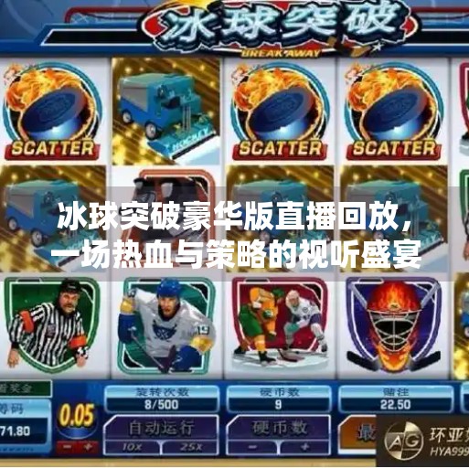 冰球突破豪华版直播回放，一场热血与策略的视听盛宴，你不可错过的精彩瞬间！冰球突破豪华版直播回放