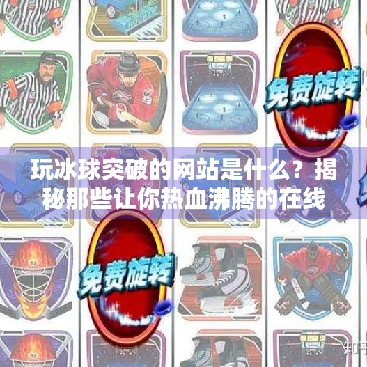 玩冰球突破的网站是什么？揭秘那些让你热血沸腾的在线冰球游戏平台！玩冰球突破的网站是什么