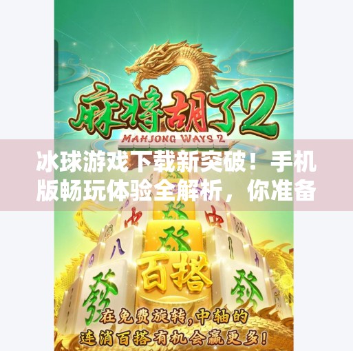 冰球游戏下载新突破！手机版畅玩体验全解析，你准备好了吗？突破冰球下载地址手机版