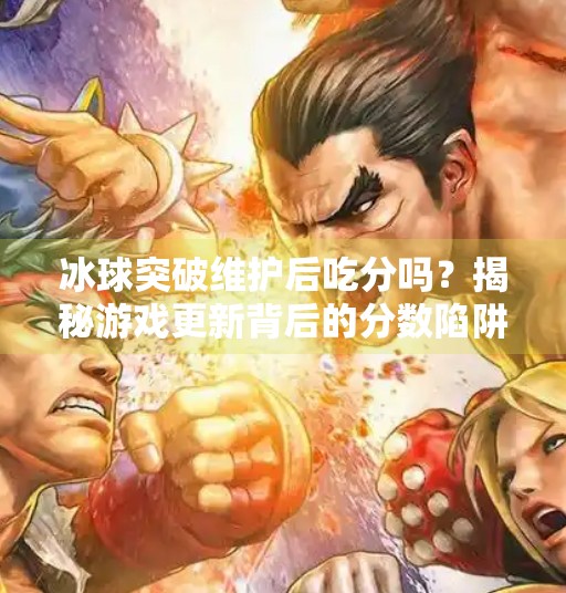 冰球突破维护后吃分吗？揭秘游戏更新背后的分数陷阱！冰球突破维护后吃分吗