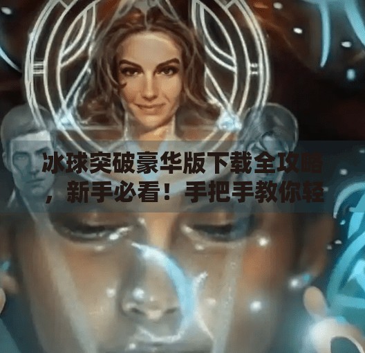 冰球突破豪华版下载全攻略，新手必看！手把手教你轻松安装，畅玩经典街机玩法！冰球突破豪华版下载教程