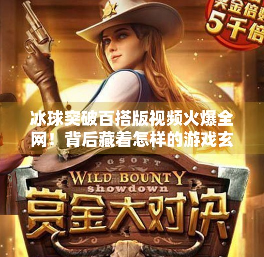 冰球突破百搭版视频火爆全网！背后藏着怎样的游戏玄机？冰球突破百搭版视频
