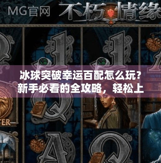 冰球突破幸运百配怎么玩？新手必看的全攻略，轻松上手赢大奖！冰球突破幸运百搭如何玩