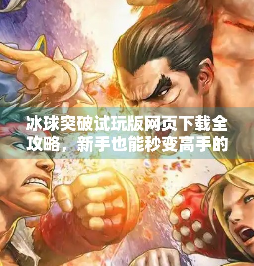 冰球突破试玩版网页下载全攻略，新手也能秒变高手的隐藏技巧！冰球突破试玩版网页下载