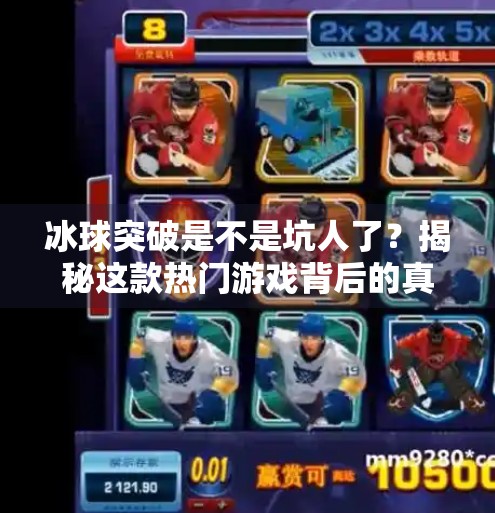 冰球突破是不是坑人了？揭秘这款热门游戏背后的真相！冰球突破是不是坑人了呢
