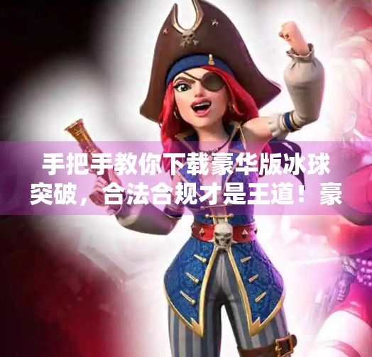 手把手教你下载豪华版冰球突破，合法合规才是王道！豪华版冰球突破下载教程