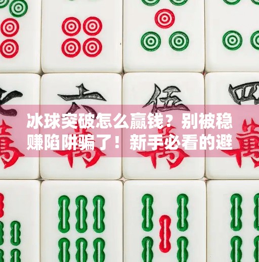 冰球突破怎么赢钱？别被稳赚陷阱骗了！新手必看的避坑指南,冰球突破怎么能赢钱啊