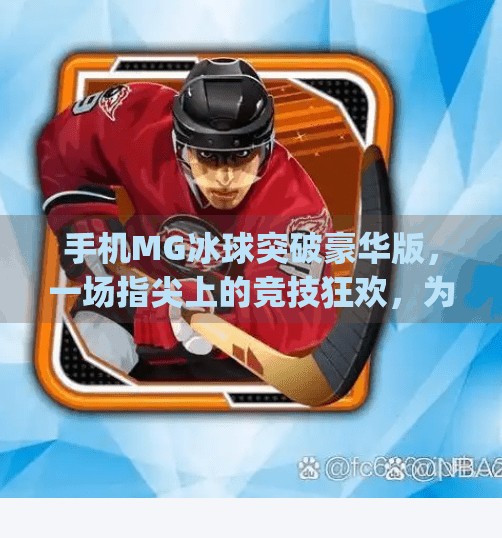 手机MG冰球突破豪华版，一场指尖上的竞技狂欢，为何让玩家欲罢不能？手机mg冰球突破豪华版