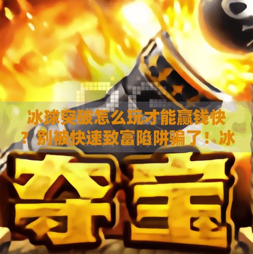 冰球突破怎么玩才能赢钱快？别被快速致富陷阱骗了！冰球突破怎么能赢钱快